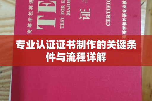 江南专业认证证书制作的关键条件与流程详解