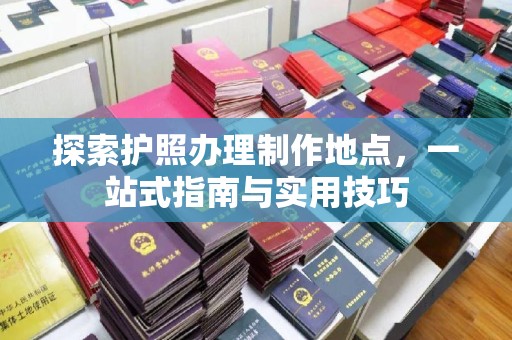 上虞探索护照办理制作地点，一站式指南与实用技巧